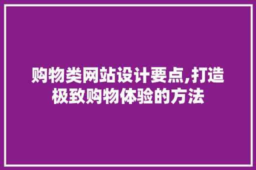 购物类网站设计要点,打造极致购物体验的方法 购物类网站设计要点,打造极致购物体验的方法 必应SEO