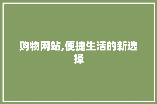 购物网站,便捷生活的新选择 购物网站,便捷生活的新选择 网站建设公司