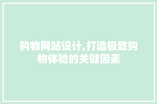 购物网站设计,打造极致购物体验的关键因素 购物网站设计,打造极致购物体验的关键因素 百度SEO