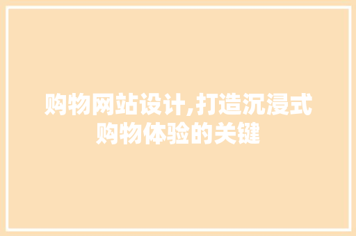 购物网站设计,打造沉浸式购物体验的关键 购物网站设计,打造沉浸式购物体验的关键 神马SEO