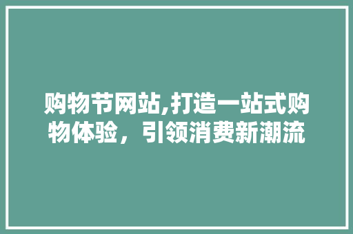 购物节网站,打造一站式购物体验，引领消费新潮流 购物节网站,打造一站式购物体验，引领消费新潮流 网站建设公司