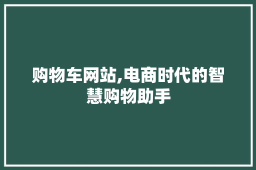 购物车网站,电商时代的智慧购物助手 购物车网站,电商时代的智慧购物助手 搜狗SEO