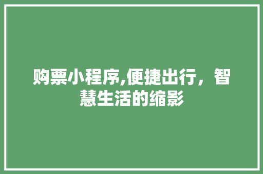 购票小程序,便捷出行，智慧生活的缩影 购票小程序,便捷出行，智慧生活的缩影 必应SEO