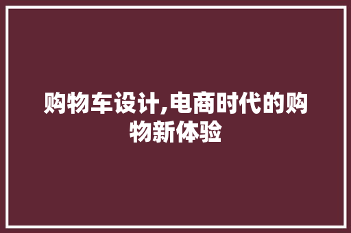 购物车设计,电商时代的购物新体验 购物车设计,电商时代的购物新体验 网站建设公司