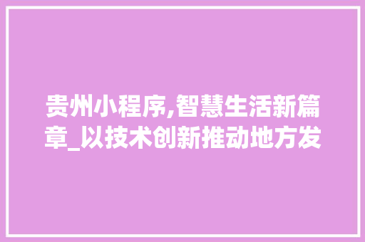 贵州小程序,智慧生活新篇章_以技术创新推动地方发展 贵州小程序,智慧生活新篇章_以技术创新推动地方发展 神马SEO