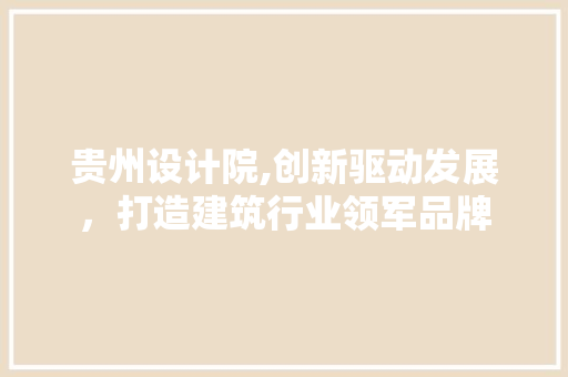 贵州设计院,创新驱动发展，打造建筑行业领军品牌 贵州设计院,创新驱动发展，打造建筑行业领军品牌 必应SEO