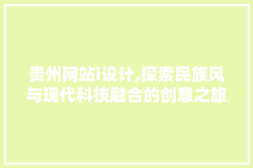 贵州网站i设计,探索民族风与现代科技融合的创意之旅 贵州网站i设计,探索民族风与现代科技融合的创意之旅 必应SEO