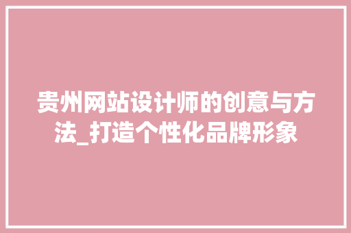 贵州网站设计师的创意与方法_打造个性化品牌形象 贵州网站设计师的创意与方法_打造个性化品牌形象 网站建设公司