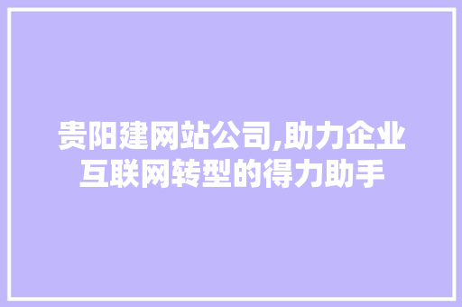 贵阳建网站公司,助力企业互联网转型的得力助手 贵阳建网站公司,助力企业互联网转型的得力助手 必应SEO