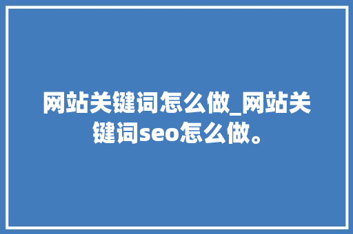 网站关键词怎么做_网站关键词seo怎么做。 网站关键词怎么做_网站关键词seo怎么做。 SEO关键词