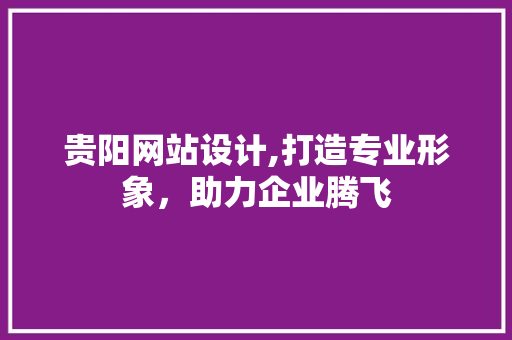 贵阳网站设计,打造专业形象,助力企业腾飞 搜狗SEO 贵阳网站设计,打造专业形象,助力企业腾飞 贵阳网站设计,打造专业形象,助力企业腾飞 搜狗SEO