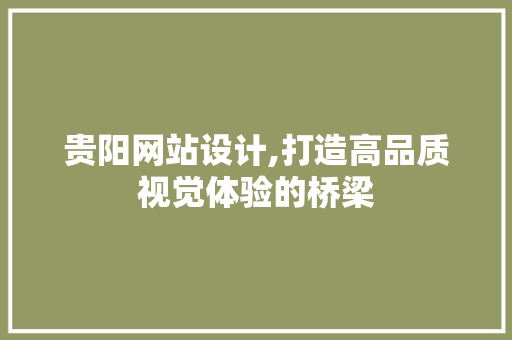 贵阳网站设计,打造高品质视觉体验的桥梁 神马SEO 贵阳网站设计,打造高品质视觉体验的桥梁 贵阳网站设计,打造高品质视觉体验的桥梁 神马SEO