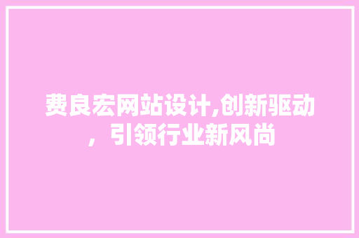 费良宏网站设计,创新驱动，引领行业新风尚 费良宏网站设计,创新驱动，引领行业新风尚 搜狗SEO