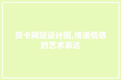 贺卡网站设计图,传递情感的艺术表达 贺卡网站设计图,传递情感的艺术表达 必应SEO