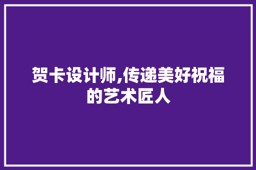 贺卡设计师,传递美好祝福的艺术匠人