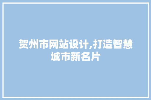 贺州市网站设计,打造智慧城市新名片 贺州市网站设计,打造智慧城市新名片 百度SEO