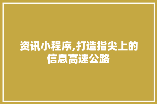 资讯小程序,打造指尖上的信息高速公路 资讯小程序,打造指尖上的信息高速公路 网站建设公司