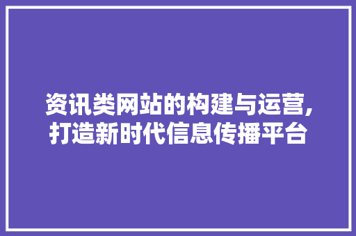 资讯类网站的构建与运营,打造新时代信息传播平台 资讯类网站的构建与运营,打造新时代信息传播平台 神马SEO