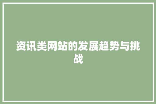 资讯类网站的发展趋势与挑战 资讯类网站的发展趋势与挑战 SEO关键词
