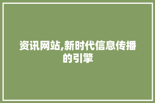 资讯网站,新时代信息传播的引擎 资讯网站,新时代信息传播的引擎 百度SEO