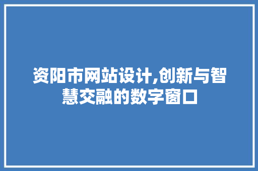 资阳市网站设计,创新与智慧交融的数字窗口 资阳市网站设计,创新与智慧交融的数字窗口 百度SEO