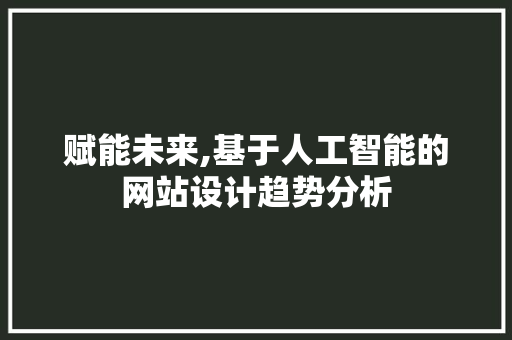赋能未来,基于人工智能的网站设计趋势分析 赋能未来,基于人工智能的网站设计趋势分析 必应SEO