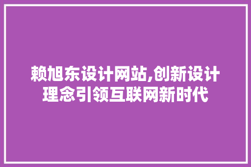 赖旭东设计网站,创新设计理念引领互联网新时代 赖旭东设计网站,创新设计理念引领互联网新时代 搜狗SEO