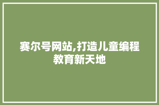 赛尔号网站,打造儿童编程教育新天地 赛尔号网站,打造儿童编程教育新天地 搜狗SEO
