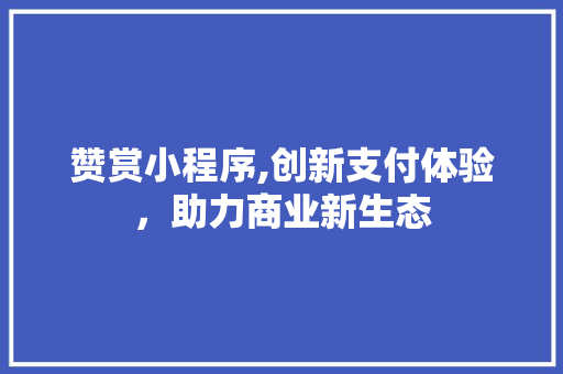赞赏小程序,创新支付体验，助力商业新生态 赞赏小程序,创新支付体验，助力商业新生态 必应SEO