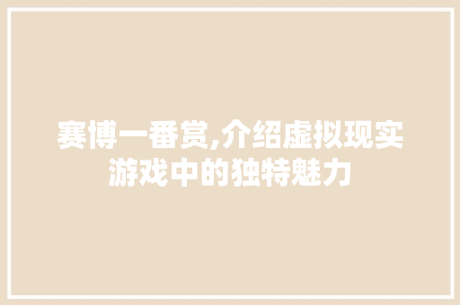 赛博一番赏,介绍虚拟现实游戏中的独特魅力 赛博一番赏,介绍虚拟现实游戏中的独特魅力 百度SEO