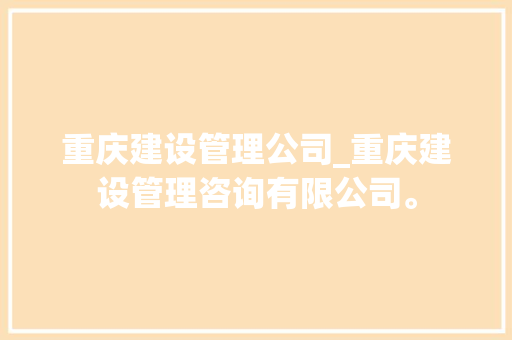 重庆建设管理公司_重庆建设管理咨询有限公司。 重庆建设管理公司_重庆建设管理咨询有限公司。 网站建设公司