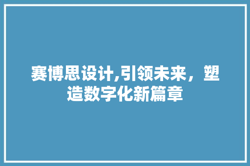 赛博思设计,引领未来，塑造数字化新篇章 赛博思设计,引领未来，塑造数字化新篇章 必应SEO