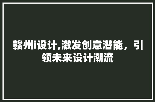 赣州i设计,激发创意潜能，引领未来设计潮流 赣州i设计,激发创意潜能，引领未来设计潮流 搜狗SEO