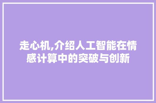 走心机,介绍人工智能在情感计算中的突破与创新 走心机,介绍人工智能在情感计算中的突破与创新 SEO关键词