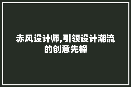 赤风设计师,引领设计潮流的创意先锋 赤风设计师,引领设计潮流的创意先锋 必应SEO