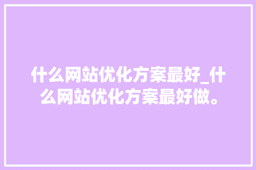 什么网站优化方案最好_什么网站优化方案最好做。