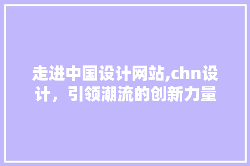 走进中国设计网站,chn设计，引领潮流的创新力量 走进中国设计网站,chn设计，引领潮流的创新力量 网站建设公司