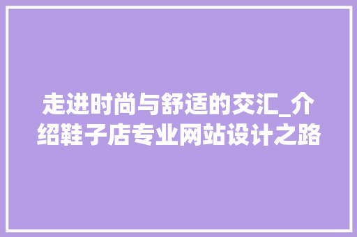 走进时尚与舒适的交汇_介绍鞋子店专业网站设计之路 走进时尚与舒适的交汇_介绍鞋子店专业网站设计之路 网站建设公司