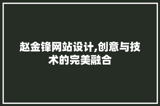 赵金锋网站设计,创意与技术的完美融合 赵金锋网站设计,创意与技术的完美融合 百度SEO