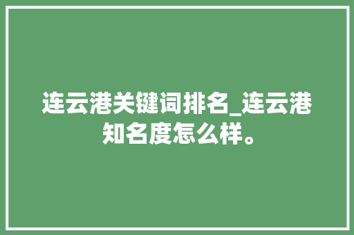 连云港关键词排名_连云港知名度怎么样。 连云港关键词排名_连云港知名度怎么样。 SEO关键词
