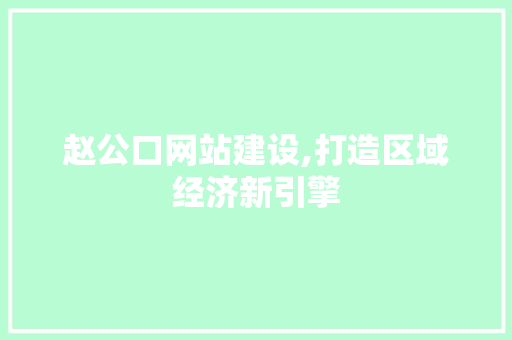 赵公口网站建设,打造区域经济新引擎 赵公口网站建设,打造区域经济新引擎 必应SEO