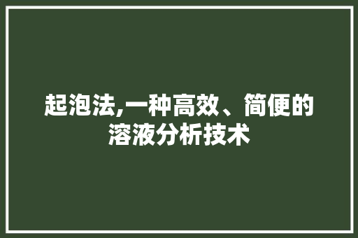 起泡法,一种高效、简便的溶液分析技术 起泡法,一种高效、简便的溶液分析技术 神马SEO