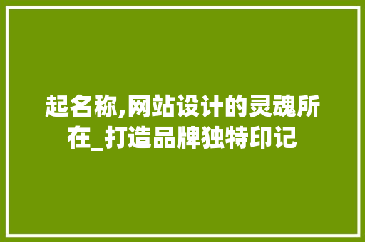 起名称,网站设计的灵魂所在_打造品牌独特印记 起名称,网站设计的灵魂所在_打造品牌独特印记 必应SEO