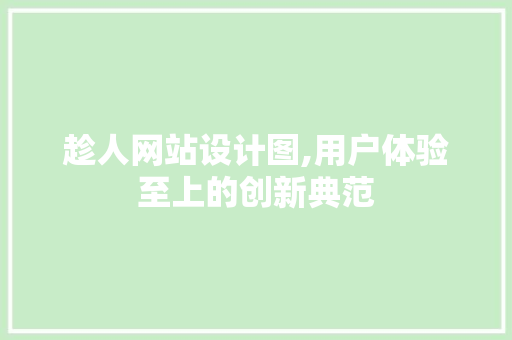 趁人网站设计图,用户体验至上的创新典范 趁人网站设计图,用户体验至上的创新典范 网站建设公司