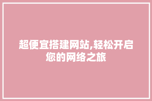 超便宜搭建网站,轻松开启您的网络之旅 超便宜搭建网站,轻松开启您的网络之旅 必应SEO