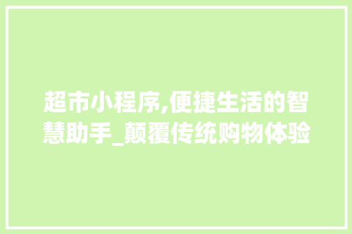 超市小程序,便捷生活的智慧助手_颠覆传统购物体验的科技浪潮 超市小程序,便捷生活的智慧助手_颠覆传统购物体验的科技浪潮 神马SEO