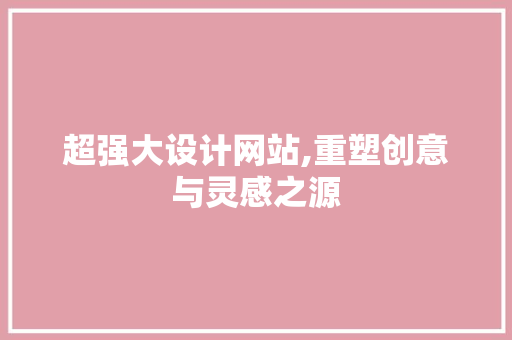 超强大设计网站,重塑创意与灵感之源 超强大设计网站,重塑创意与灵感之源 神马SEO