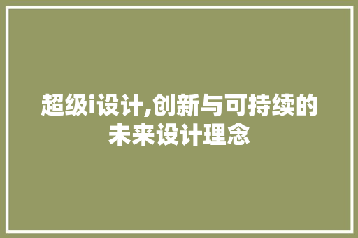 超级i设计,创新与可持续的未来设计理念 超级i设计,创新与可持续的未来设计理念 网站建设公司