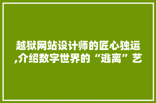 越狱网站设计师的匠心独运,介绍数字世界的“逃离”艺术 越狱网站设计师的匠心独运,介绍数字世界的“逃离”艺术 网站建设公司