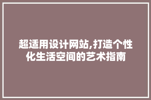 超适用设计网站,打造个性化生活空间的艺术指南 超适用设计网站,打造个性化生活空间的艺术指南 必应SEO